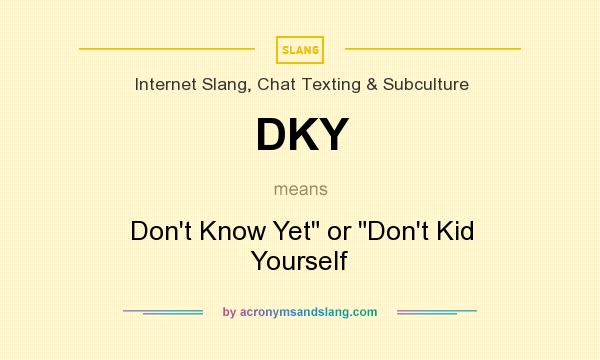 What does DKY mean? It stands for Don`t Know Yet or Don`t Kid Yourself