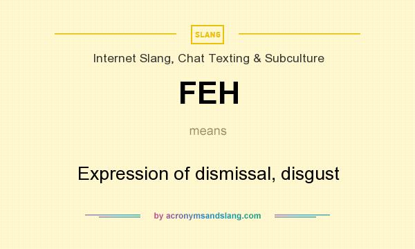 What does FEH mean? It stands for Expression of dismissal, disgust