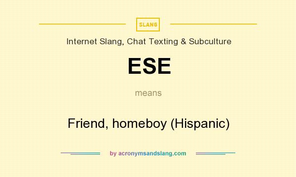What does ESE mean? It stands for Friend, homeboy (Hispanic)