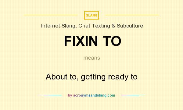 What does FIXIN TO mean? It stands for About to, getting ready to
