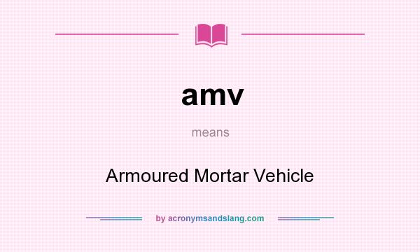 What does amv mean? It stands for Armoured Mortar Vehicle