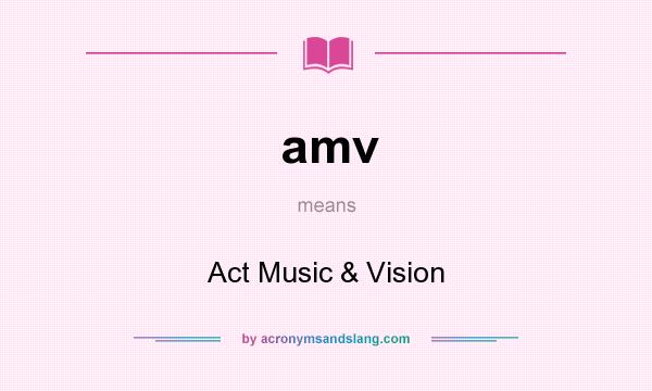 What does amv mean? It stands for Act Music & Vision