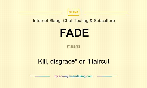 What does FADE mean? It stands for Kill, disgrace or Haircut