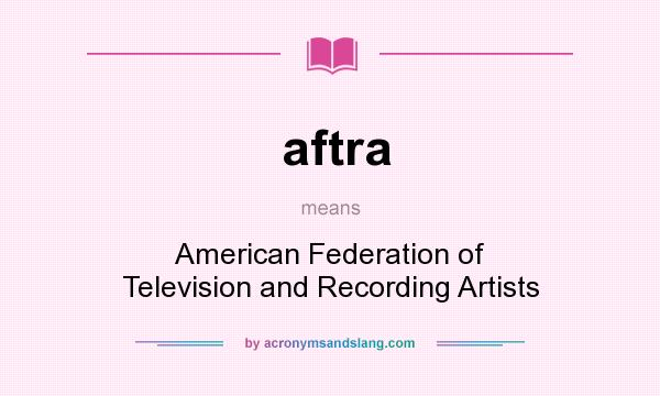 What does aftra mean? It stands for American Federation of Television and Recording Artists