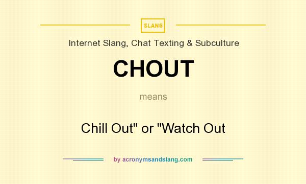 What does CHOUT mean? It stands for Chill Out or Watch Out
