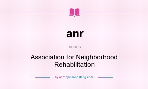What does anr mean? It stands for Association for Neighborhood Rehabilitation