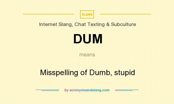 What does DUM mean? It stands for Misspelling of Dumb, stupid