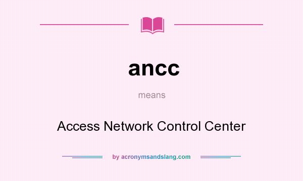 What does ancc mean? It stands for Access Network Control Center