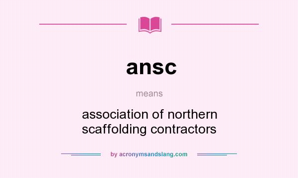 What does ansc mean? It stands for association of northern scaffolding contractors