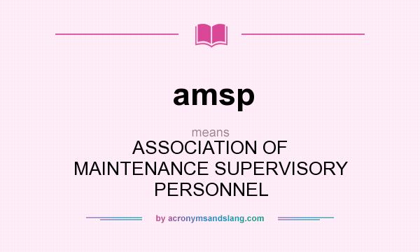 What does amsp mean? It stands for ASSOCIATION OF MAINTENANCE SUPERVISORY PERSONNEL