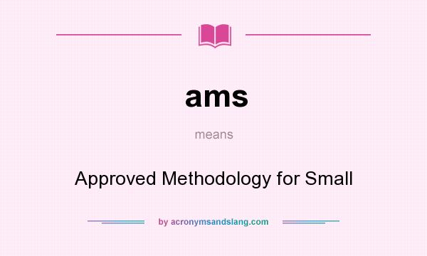 What does ams mean? It stands for Approved Methodology for Small