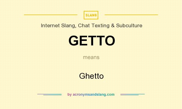What does GETTO mean? It stands for Ghetto