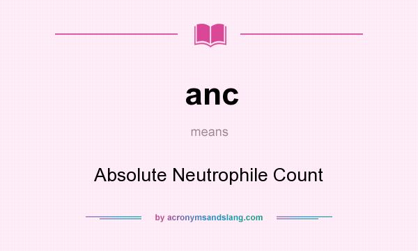 What does anc mean? It stands for Absolute Neutrophile Count