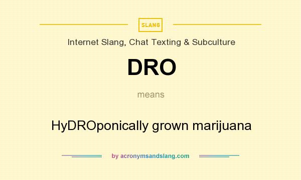 What does DRO mean? It stands for HyDROponically grown marijuana