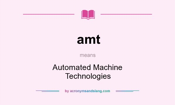 What does amt mean? It stands for Automated Machine Technologies