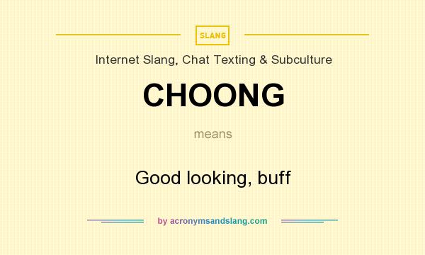 What does CHOONG mean? It stands for Good looking, buff