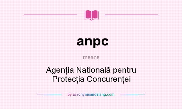 What does anpc mean? It stands for Agenţia Naţională pentru Protecţia Concurenţei