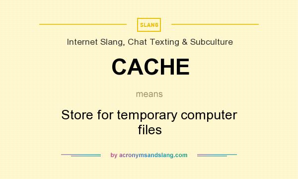 What does CACHE mean? It stands for Store for temporary computer files