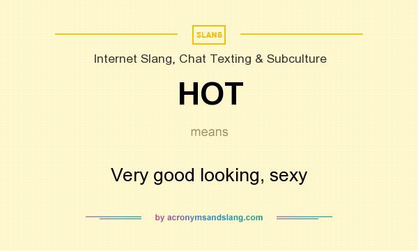 What does HOT mean? It stands for Very good looking, sexy