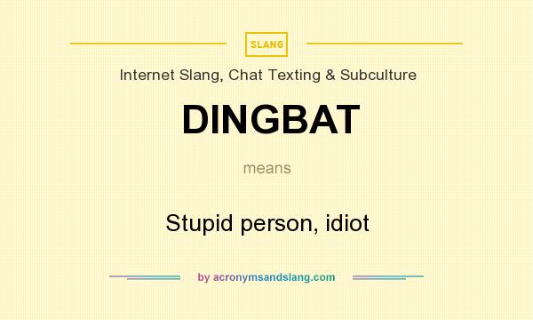 What does DINGBAT mean? It stands for Stupid person, idiot