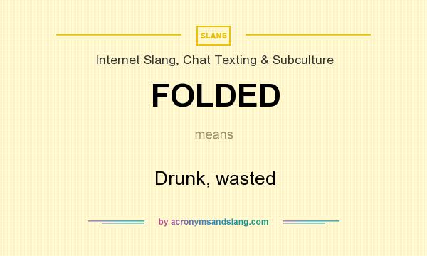 What does FOLDED mean? It stands for Drunk, wasted