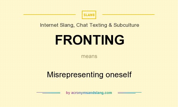 What does FRONTING mean? It stands for Misrepresenting oneself