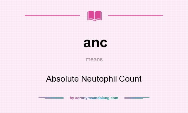 What does anc mean? It stands for Absolute Neutophil Count