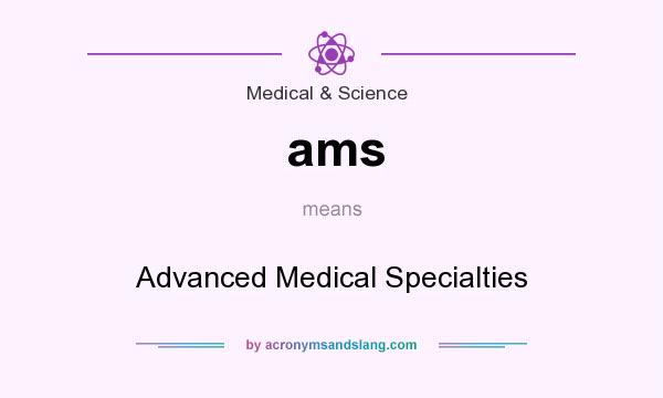 What does ams mean? It stands for Advanced Medical Specialties