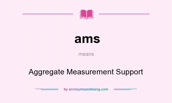 What does ams mean? It stands for Aggregate Measurement Support