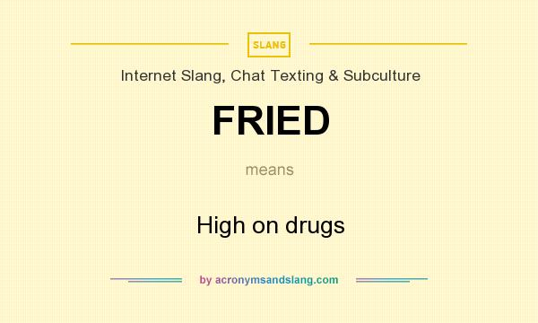 What does FRIED mean? It stands for High on drugs
