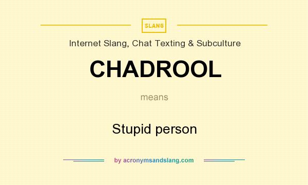 What does CHADROOL mean? It stands for Stupid person
