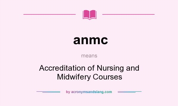 What does anmc mean? It stands for Accreditation of Nursing and Midwifery Courses
