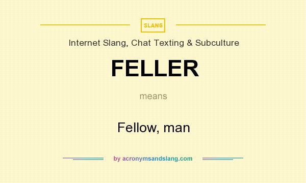 What does FELLER mean? It stands for Fellow, man