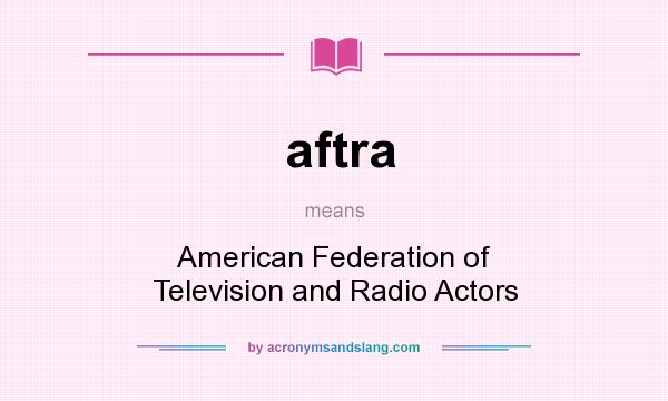 What does aftra mean? It stands for American Federation of Television and Radio Actors