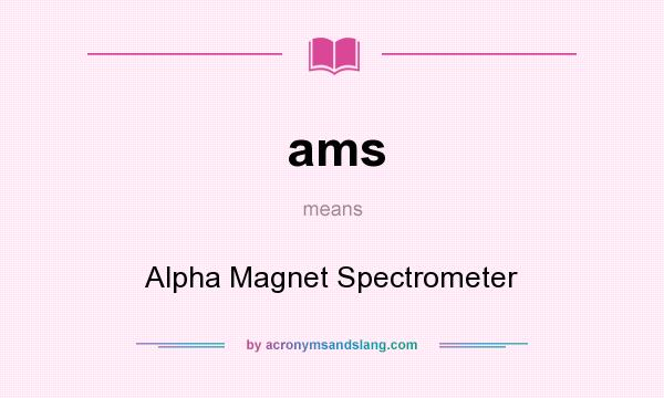 What does ams mean? It stands for Alpha Magnet Spectrometer