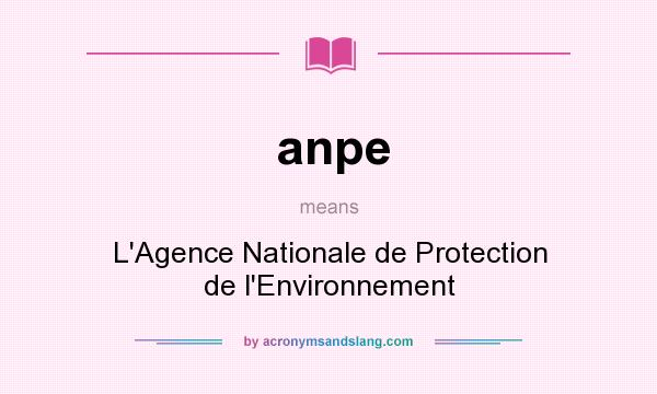 What does anpe mean? It stands for L`Agence Nationale de Protection de l`Environnement