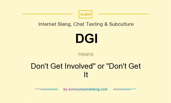 What does DGI mean? It stands for Don`t Get Involved or Don`t Get It