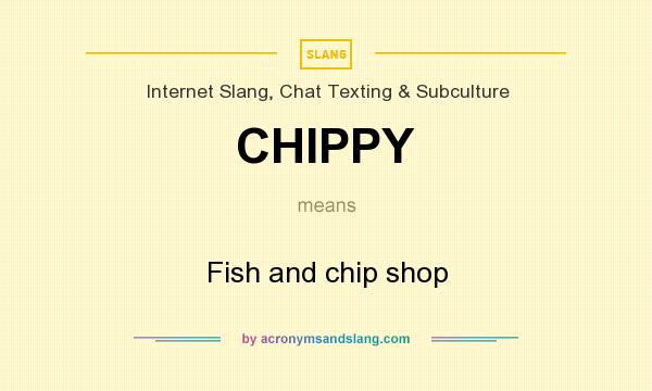 What does CHIPPY mean? It stands for Fish and chip shop