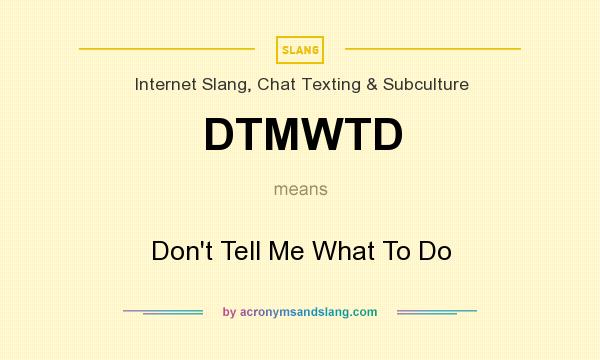 What does DTMWTD mean? It stands for Don`t Tell Me What To Do