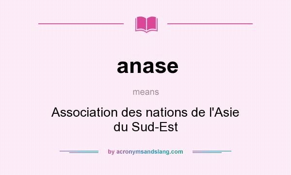 What does anase mean? It stands for Association des nations de l`Asie du Sud-Est