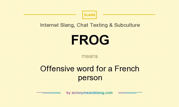 What does FROG mean? It stands for Offensive word for a French person
