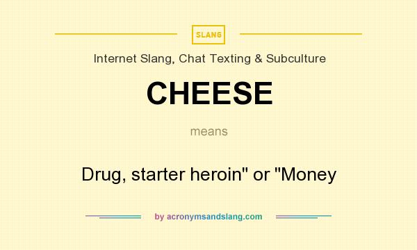 What does CHEESE mean? It stands for Drug, starter heroin or Money