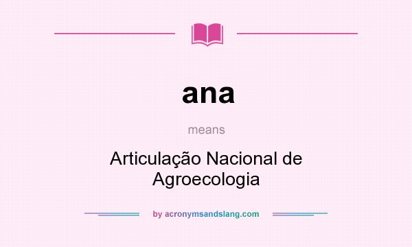 What does ana mean? It stands for Articulação Nacional de Agroecologia
