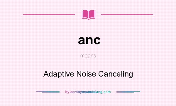 What does anc mean? It stands for Adaptive Noise Canceling