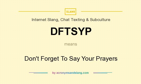 What does DFTSYP mean? It stands for Don`t Forget To Say Your Prayers