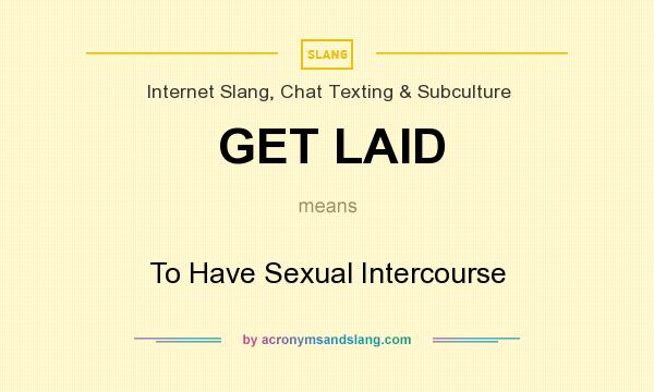 What does GET LAID mean? It stands for To Have Sexual Intercourse