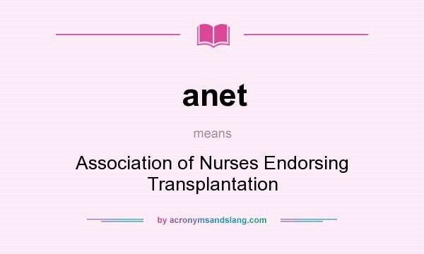 What does anet mean? It stands for Association of Nurses Endorsing Transplantation