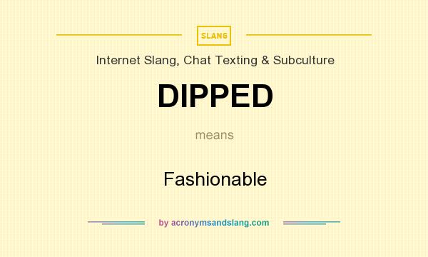 What does DIPPED mean? It stands for Fashionable