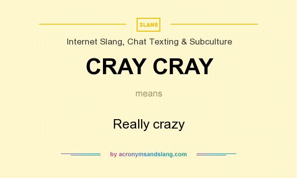 What does CRAY CRAY mean? It stands for Really crazy