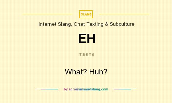 What does EH mean? It stands for What? Huh?